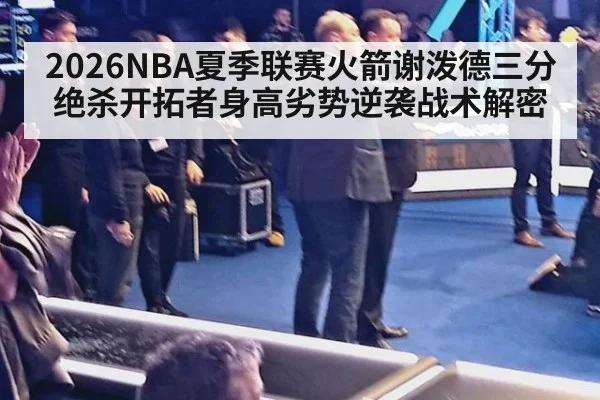 2026NBA夏季联赛火箭谢泼德三分绝杀开拓者身高劣势逆袭战术解密
