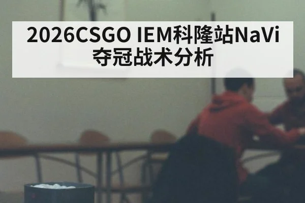 2026CSGO IEM科隆站NaVi夺冠战术分析