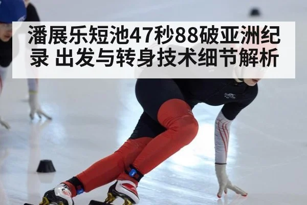 潘展乐短池47秒88破亚洲纪录 出发与转身技术细节解析